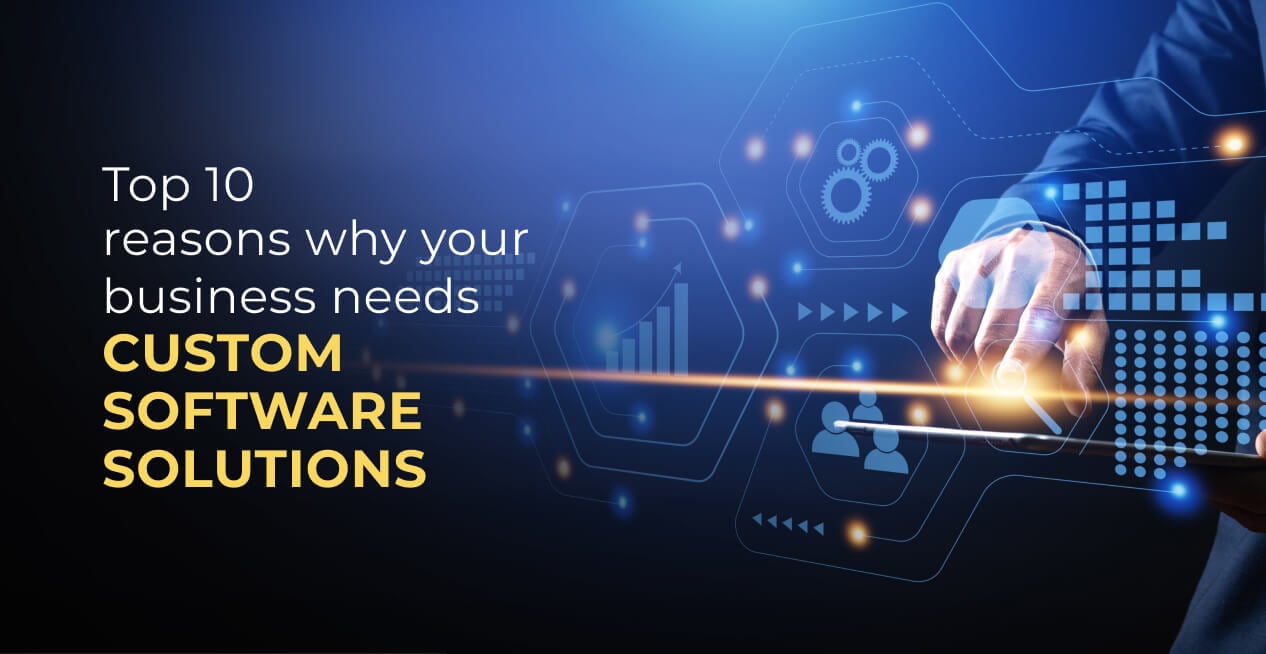 Top 10 reasons why your business needs custom software solutions