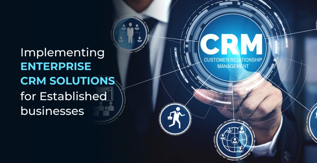 Implementing Enterprise CRM Solutions for Established businesses